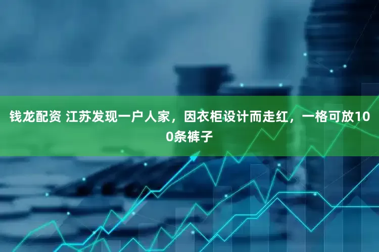 钱龙配资 江苏发现一户人家，因衣柜设计而走红，一格可放100条裤子