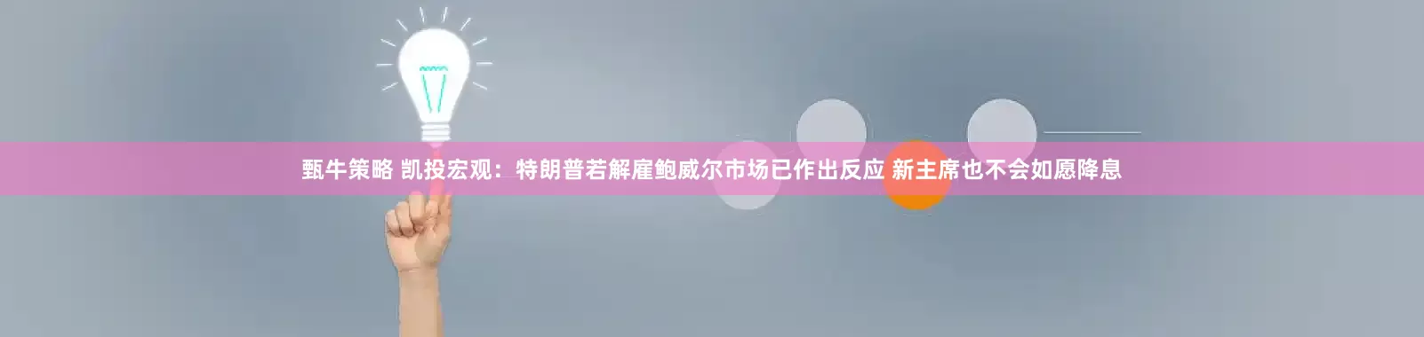 甄牛策略 凯投宏观：特朗普若解雇鲍威尔市场已作出反应 新主席也不会如愿降息