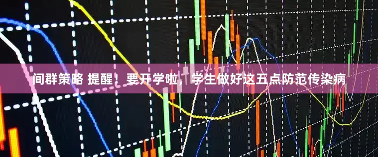 间群策略 提醒！要开学啦，学生做好这五点防范传染病