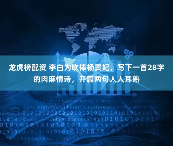 龙虎榜配资 李白为吹捧杨贵妃，写下一首28字的肉麻情诗，开篇两句人人耳熟