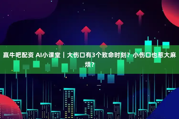 赢牛吧配资 AI小课堂|大伤口有3个致命时刻?小伤口也惹大麻烦?