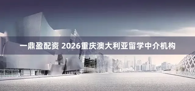 一鼎盈配资 2026重庆澳大利亚留学中介机构