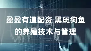 盈盈有道配资 黑斑狗鱼的养殖技术与管理