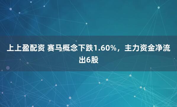 上上盈配资 赛马概念下跌1.60%,主力资金净流出6股