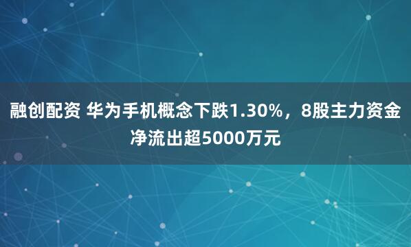 融创配资 华为手机概念下跌1.30%,8股主力资金净流出超5000万元