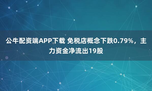 公牛配资端APP下载 免税店概念下跌0.79%,主力资金净流出19股