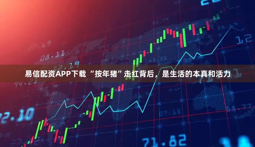 易信配资APP下载 “按年猪”走红背后,是生活的本真和活力