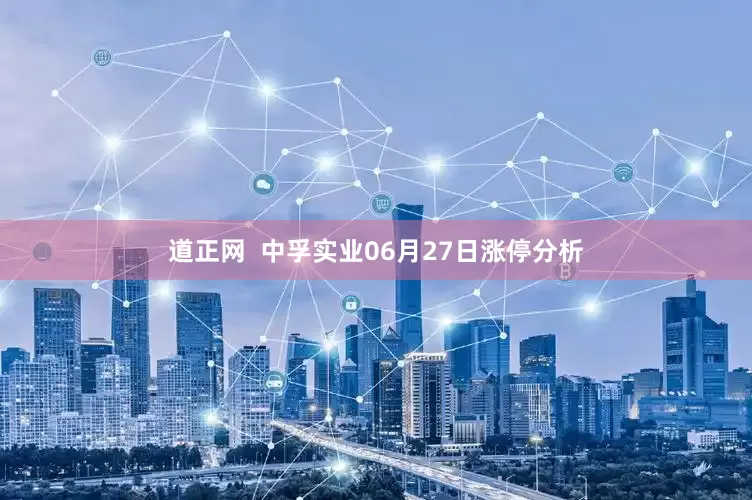 道正网  中孚实业06月27日涨停分析
